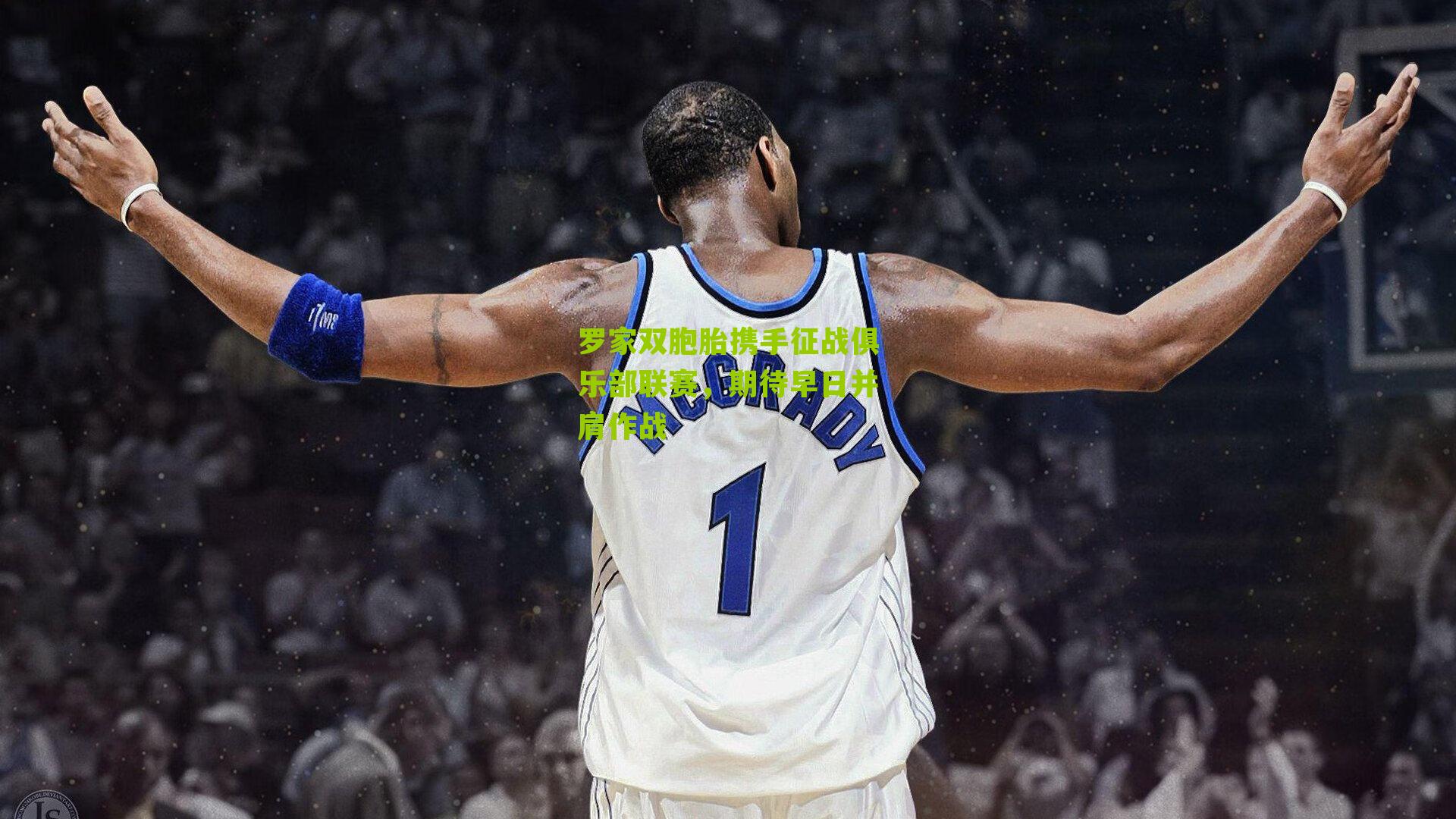 罗家双胞胎携手征战俱乐部联赛,期待早日并肩作战