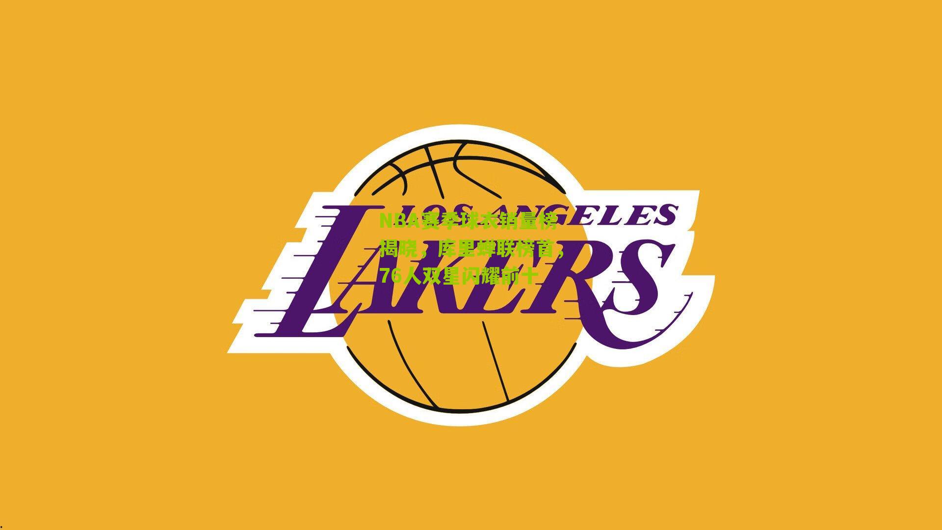 NBA赛季球衣销量榜揭晓，库里蝉联榜首，76人双星闪耀前十