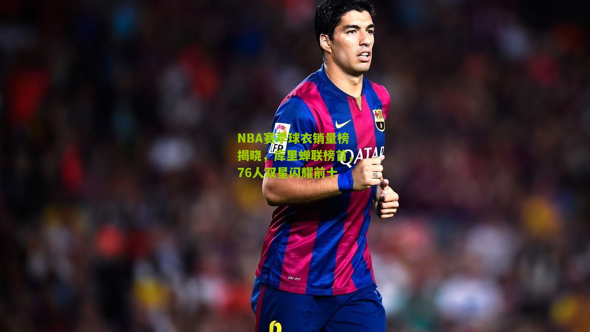 NBA赛季球衣销量榜揭晓，库里蝉联榜首，76人双星闪耀前十