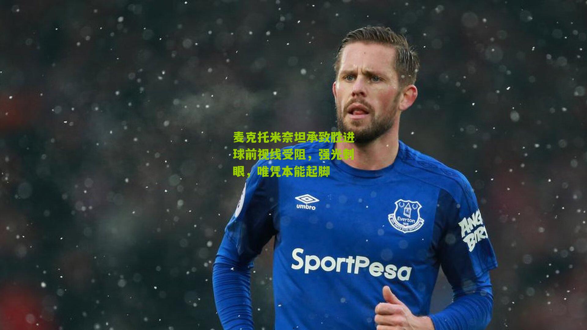 麦克托米奈坦承致胜进球前视线受阻，强光刺眼，唯凭本能起脚