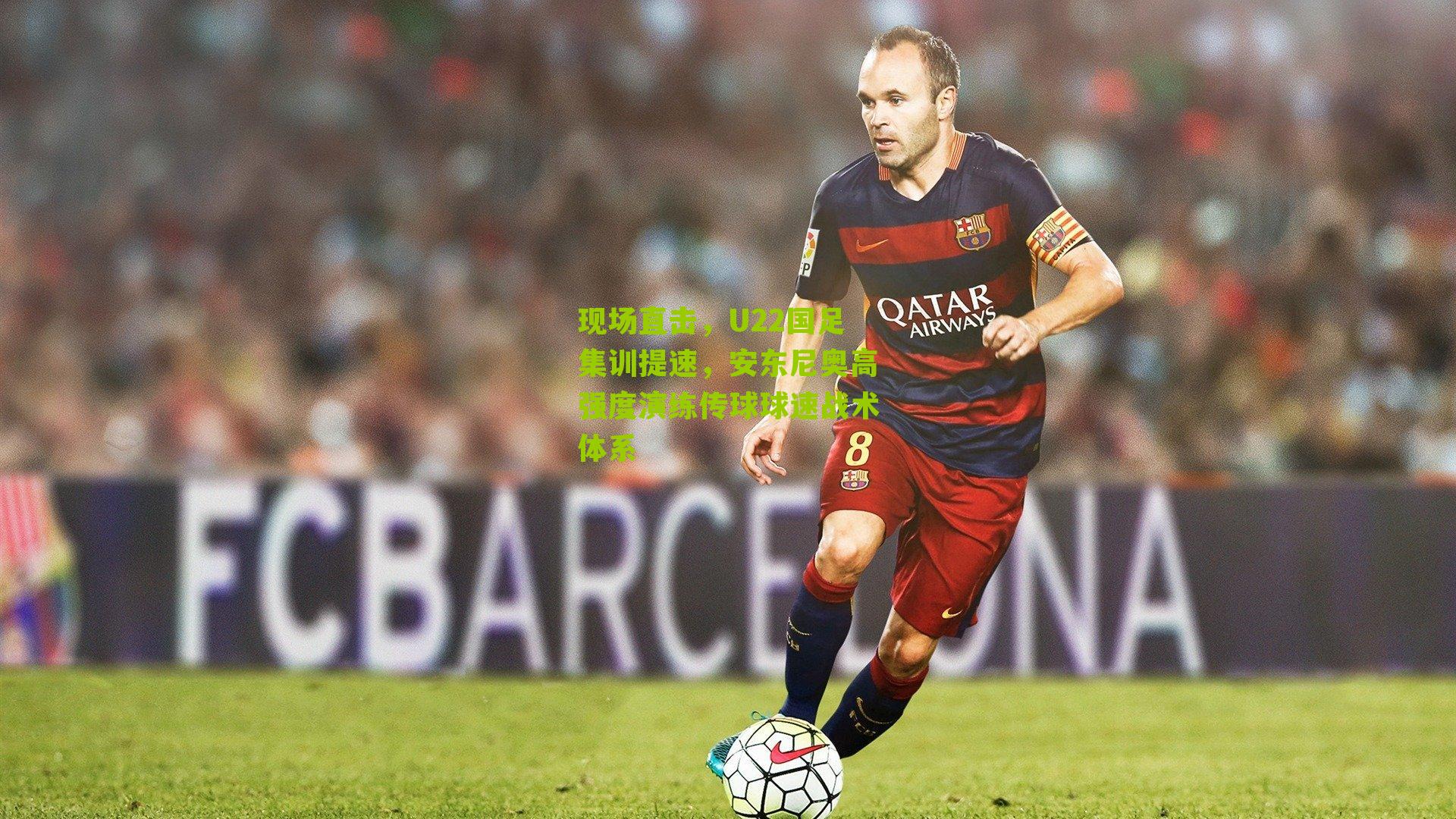 现场直击，U22国足集训提速，安东尼奥高强度演练传球球速战术体系