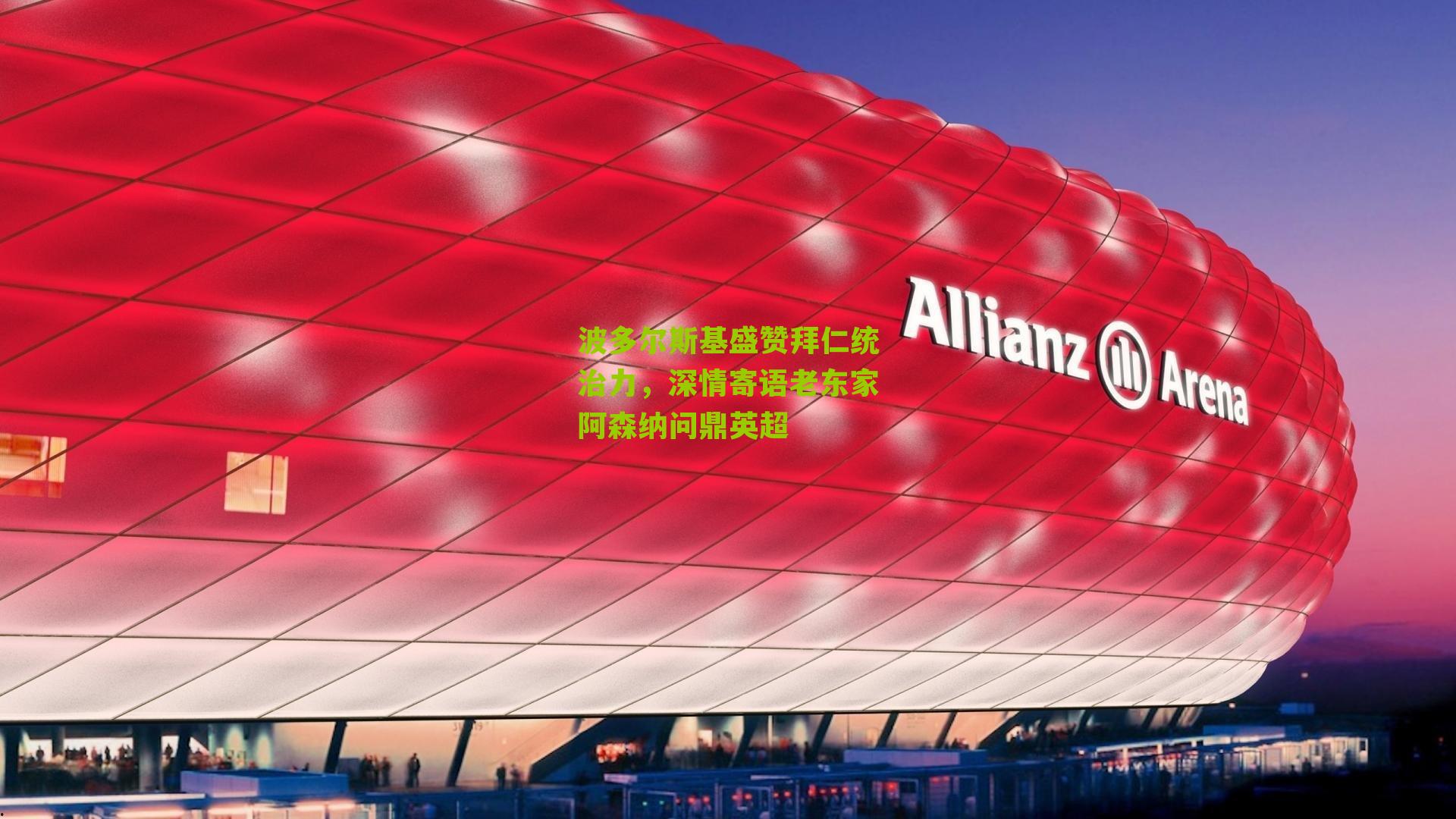 波多尔斯基盛赞拜仁统治力，深情寄语老东家阿森纳问鼎英超