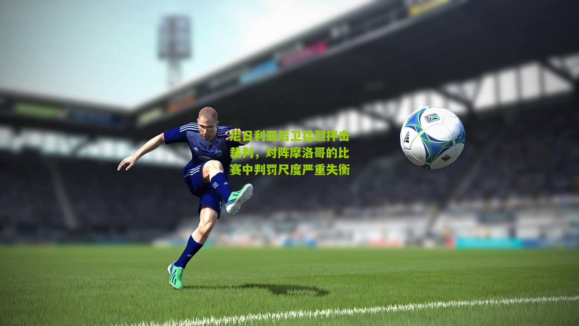 尼日利亚后卫猛烈抨击裁判，对阵摩洛哥的比赛中判罚尺度严重失衡